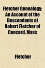 Fletcher Genealogy An Account of the Descendants of Robert Fletcher of Concord Mass