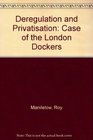 Deregulation and Privatisation The Case of the London Dockers