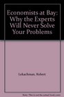 Economists at Bay Why the Experts Will Never Solve Your Problems