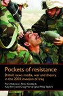 Pockets of Resistance British News Media War and Theory in the 2003 Invasion of Iraq