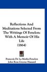 Reflections And Meditations Selected From The Writings Of Fenelon With A Memoir Of His Life