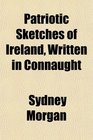 Patriotic Sketches of Ireland Written in Connaught