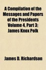 A Compilation of the Messages and Papers of the Presidents Volume 4 Part 3 James Knox Polk