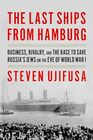 The Last Ships from Hamburg Business Rivalry and the Race to Save Russia's Jews on the Eve of World War I