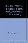 THE DIPLOMACY OF ISOLATION SOUTH AFRICAN FOREIGN POLICY MAKING