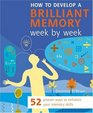 How to Develop a Brilliant Memory Week by Week  52 Proven Ways to Enhance Your Memory Skills