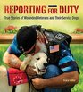 Reporting for Duty Wounded Warriors and Their Canine Heroes True Stories of Wounded Veterans and Their Service Dogs