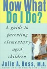 Now What Do I Do A Guide to Parenting ElementaryAged Children