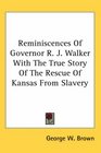 Reminiscences of Governor R J Walker With the True Story of the Rescue of Kansas from Slavery