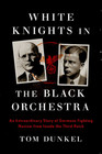 White Knights in the Black Orchestra An Extraordinary Story of Germans Fighting Nazism from Inside the Third Reich