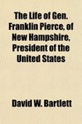 The Life of Gen Franklin Pierce of New Hampshire President of the United States