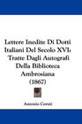 Lettere Inedite Di Dotti Italiani Del Secolo XVI Tratte Dagli Autografi Della Biblioteca Ambrosiana