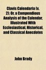 Clavis Calendaria  Or a Compendious Analysis of the Calendar Illustrated With Ecclesiastical Historical and Classical Anecdotes