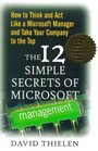 The 12 Simple Secrets of Microsoft Management How to Think and Act Like a Microsoft Manager and Take Your Company to the Top