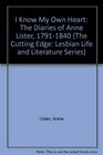 I Know My Own Heart: The Diaries of Anne Lister, 1791-1840 (The Cutting Edge: Lesbian Life and Literature Series)