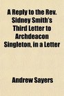 A Reply to the Rev Sidney Smith's Third Letter to Archdeacon Singleton in a Letter
