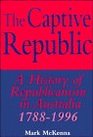 The Captive Republic  A History of Republicanism in Australia 17881996