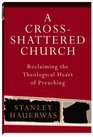 CrossShattered Church A Reclaiming the Theological Heart of Preaching