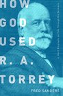 How God Used RA Torrey A Short Biography as Told Through His Sermons