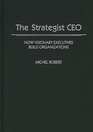 The Strategist CEO How Visionary Executives Build Organizations