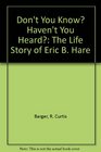 Don't You Know Haven't You Heard The Life Story of Eric B Hare