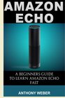 Amazon Echo 3 in 1 Amazon Echo Amazon Prime and Kindle Lending Library The Ultimate Guide to Amazon Echo and Getting All Benefits from Amazon