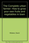 The complete urban farmer How to grow your own fruits and vegetables in town