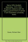 Henry VIII's Scottish diplomacy 15131524 England's relations with the regency government of James V