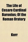 The Life of Cesare Cardinal Baronius Of the Roman Oratory