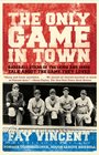 The Only Game in Town Baseball Stars of the 1930s and 1940s Talk About the Game They Loved