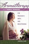 Aromatherapy and Herbal Remedies for Pregnancy Birth and Breastfeeding