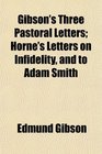 Gibson's Three Pastoral Letters Horne's Letters on Infidelity and to Adam Smith