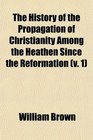 The History of the Propagation of Christianity Among the Heathen Since the Reformation