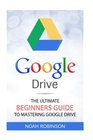 Google Drive: The Ultimate Beginners Guide to Mastering Google Drive (Docs, Sheets, Cloud Storage, File Backup, Picture and Video Storage)