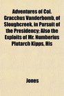 Adventures of Col Gracchus Vanderbomb of Sloughcreek in Pursuit of the Presidency Also the Exploits of Mr Numberius Plutarch Kipps His