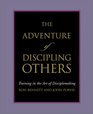 The Adventure of Discipling Others Training in the Art of Disciplemaking