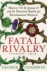 Fatal Rivalry Flodden 1513 Henry VIII and James IV and the Decisive Battle for Renaissance Britain