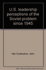 US leadership perceptions of the Soviet problem since 1945