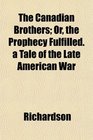 The Canadian Brothers Or the Prophecy Fulfilled a Tale of the Late American War