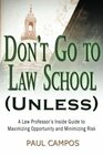 Don't Go To Law School  A Law Professor's Inside Guide to Maximizing Opportunity and Minimizing Risk