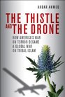 The Thistle and the Drone How America's War on Terror Became a Global War on Tribal Islam