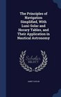 The Principles of Navigation Simplified With LuniSolar and Horary Tables and Their Application in Nautical Astronomy