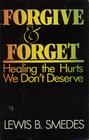 Forgive and Forget Healing the Hurts We Don't Deserve