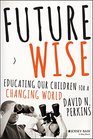 Future Wise Educating Our Children for a Changing World