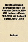 List of Reports and Representations of the Plantation Councils 16601674 the Lords of Trade 16751696 and the Board of Trade 16961782 in