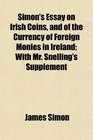 Simon's Essay on Irish Coins and of the Currency of Foreign Monies in Ireland With Mr Snelling's Supplement