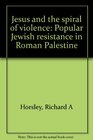 Jesus and the spiral of violence Popular Jewish resistance in Roman Palestine