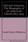Edward Atkinson The Biography of an American Liberal 18271905