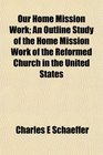 Our Home Mission Work An Outline Study of the Home Mission Work of the Reformed Church in the United States