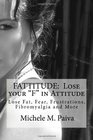 Fattitude Lose your F in Attitude Free yourself from Fat Fibromyalgia Fear and More